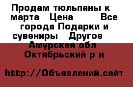 Продам тюльпаны к 8 марта › Цена ­ 35 - Все города Подарки и сувениры » Другое   . Амурская обл.,Октябрьский р-н